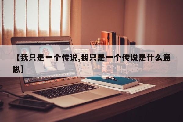 【我只是一个传说,我只是一个传说是什么意思】