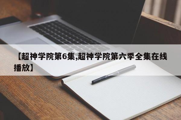 【超神学院第6集,超神学院第六季全集在线播放】