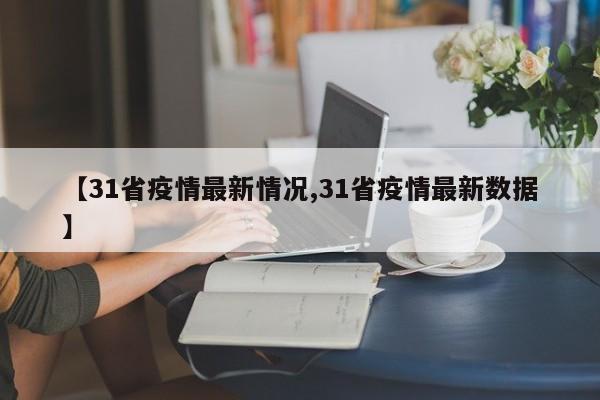 【31省疫情最新情况,31省疫情最新数据】