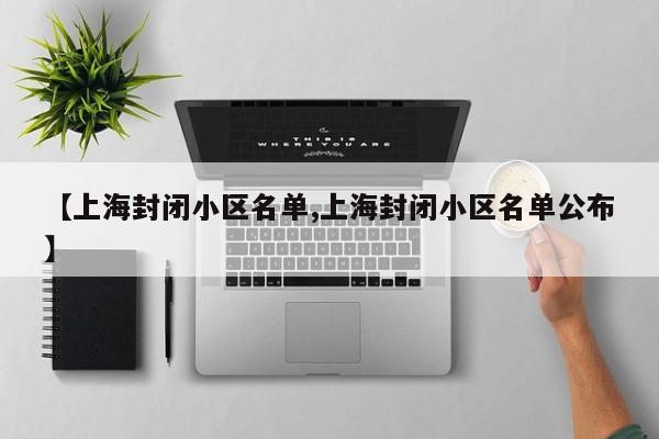 【上海封闭小区名单,上海封闭小区名单公布】