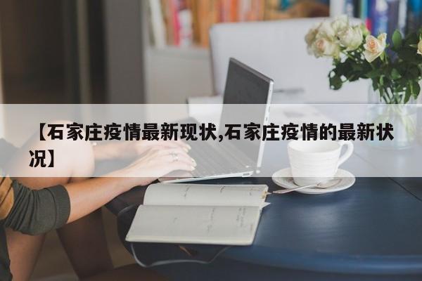 【石家庄疫情最新现状,石家庄疫情的最新状况】