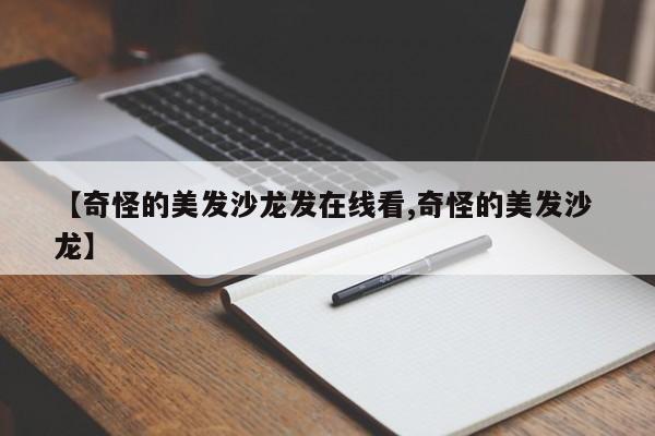 【奇怪的美发沙龙发在线看,奇怪的美发沙 龙】