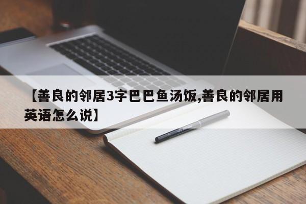 【善良的邻居3字巴巴鱼汤饭,善良的邻居用英语怎么说】
