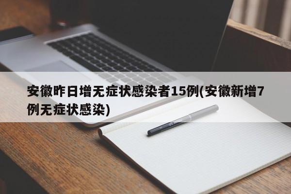 安徽昨日增无症状感染者15例(安徽新增7例无症状感染)