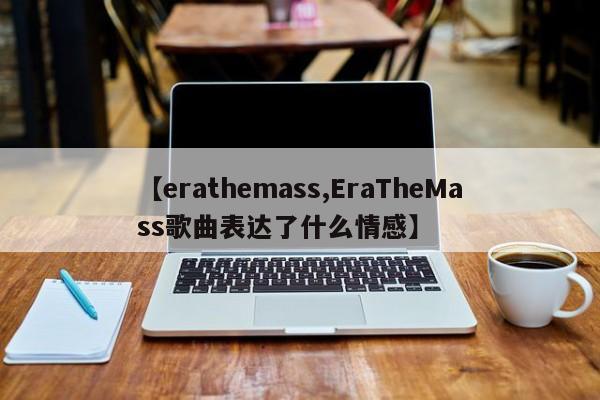 【erathemass,EraTheMass歌曲表达了什么情感】