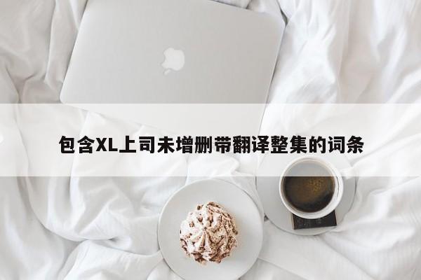 包含XL上司未增删带翻译整集的词条