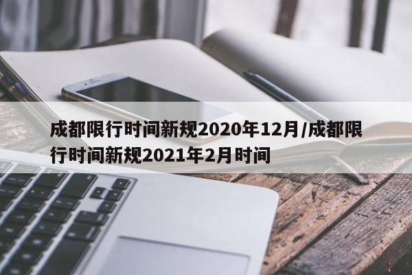 成都限行时间新规2020年12月/成都限行时间新规2021年2月时间
