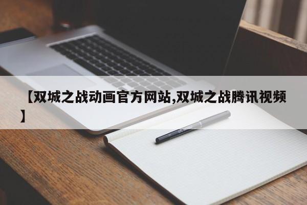 【双城之战动画官方网站,双城之战腾讯视频】
