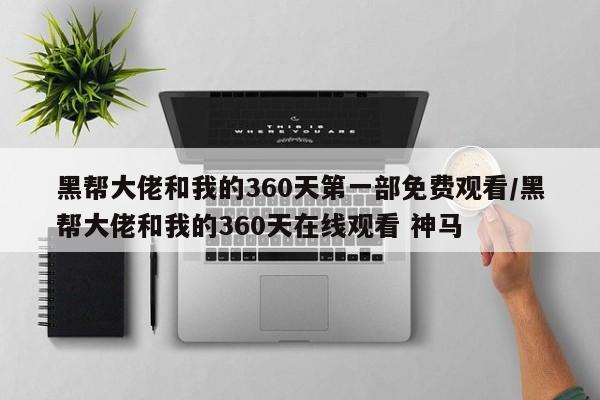 黑帮大佬和我的360天第一部免费观看/黑帮大佬和我的360天在线观看 神马