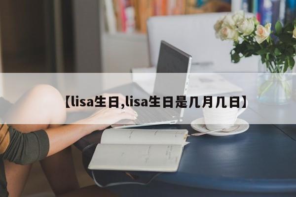 【lisa生日,lisa生日是几月几日】