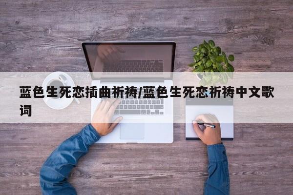 蓝色生死恋插曲祈祷/蓝色生死恋祈祷中文歌词
