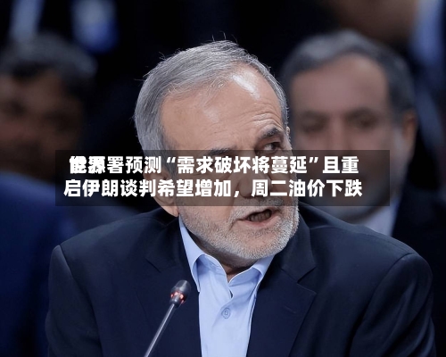 世界能源署预测“需求破坏将蔓延”且重启伊朗谈判希望增加	，周二油价下跌-第3张图片
