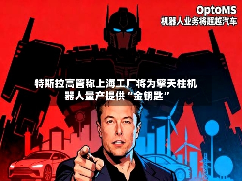 特斯拉高管称上海工厂将为擎天柱机器人量产提供“金钥匙”-第3张图片