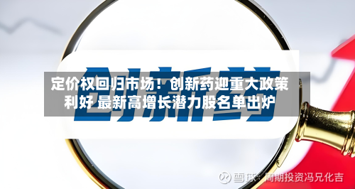 定价权回归市场!创新药迎重大政策利好 最新高增长潜力股名单出炉-第1张图片