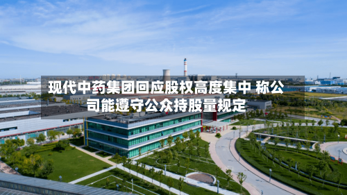 现代中药集团回应股权高度集中 称公司能遵守公众持股量规定-第1张图片