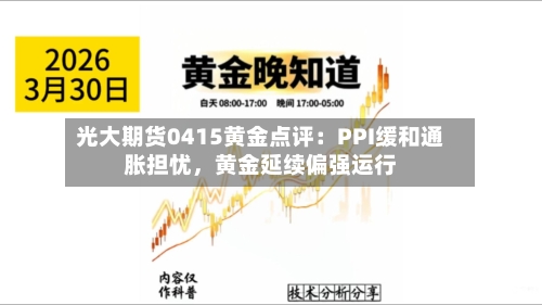 光大期货0415黄金点评：PPI缓和通胀担忧，黄金延续偏强运行-第2张图片