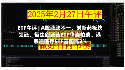 ETF午评 | A股涨跌不一，创新药板块领涨	，恒生创新药ETF华泰柏瑞、港股通医疗ETF富国涨3%-第2张图片