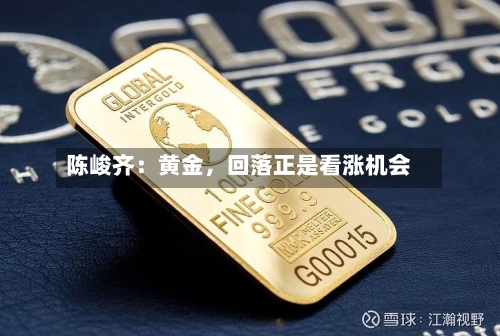 陈峻齐：黄金，回落正是看涨机会-第2张图片