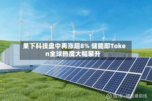 果下科技盘中再涨超8% 储能即Token全球热度大幅攀升-第1张图片