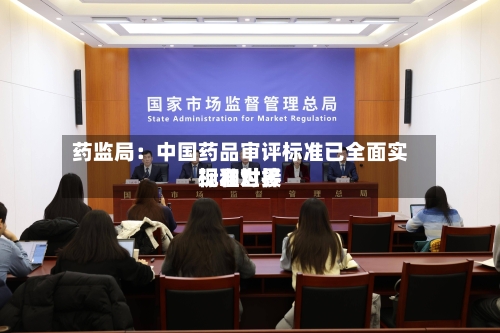 药监局:中国药品审评标准已全面实现和世界
标准对接-第2张图片