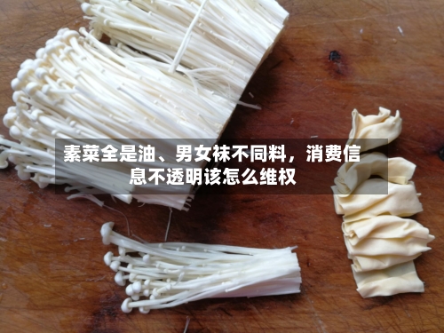 素菜全是油、男女袜不同料，消费信息不透明该怎么维权-第1张图片