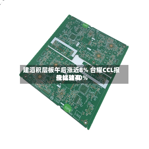 建滔积层板午后涨近8% 台耀CCL报价比较高
涨幅达40%-第2张图片