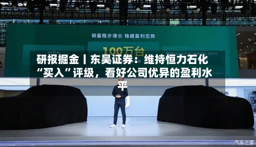 研报掘金丨东吴证券：维持恒力石化“买入	”评级，看好公司优异的盈利水平-第1张图片