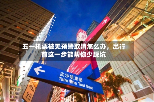 五一机票被无预警取消怎么办，出行前这一步能帮你少踩坑-第2张图片