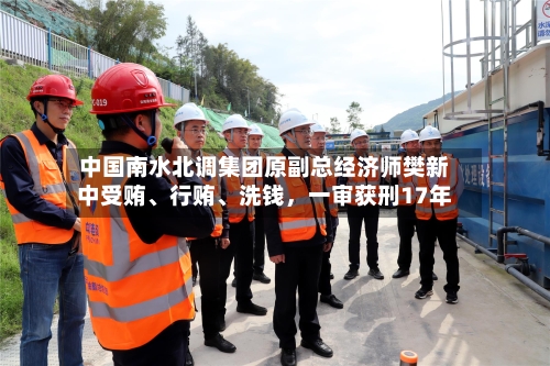 中国南水北调集团原副总经济师樊新中受贿	、行贿、洗钱，一审获刑17年-第3张图片