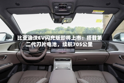比亚迪汉EV闪充版即将上市：搭载第二代刀片电池	，续航705公里-第2张图片