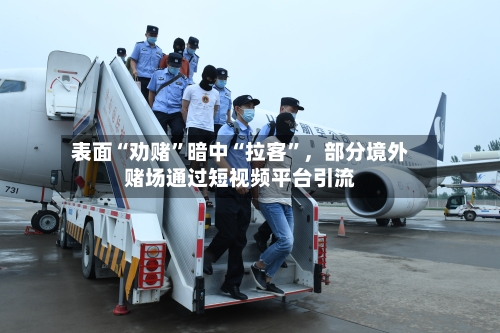 表面“劝赌”暗中“拉客”，部分境外赌场通过短视频平台引流-第2张图片