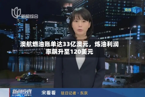 澳航燃油账单达33亿澳元	，炼油利润率飙升至120美元-第3张图片