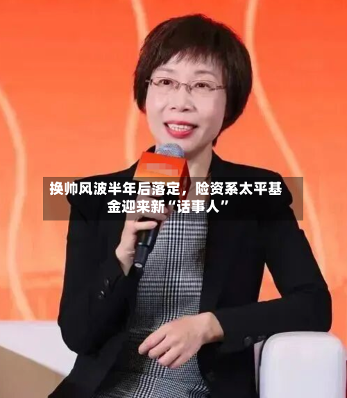 换帅风波半年后落定	，险资系太平基金迎来新“话事人”-第2张图片