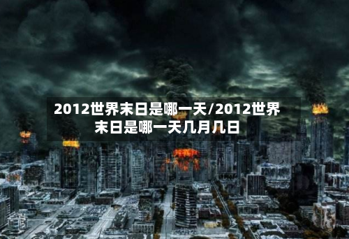 2012世界末日是哪一天/2012世界末日是哪一天几月几日-第1张图片