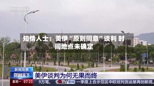 知情人士：美伊“原则同意”谈判 时间地点未确定-第2张图片
