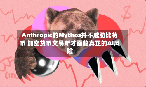 Anthropic的Mythos并不威胁比特币 加密货币交易所才面临真正的AI风险-第1张图片