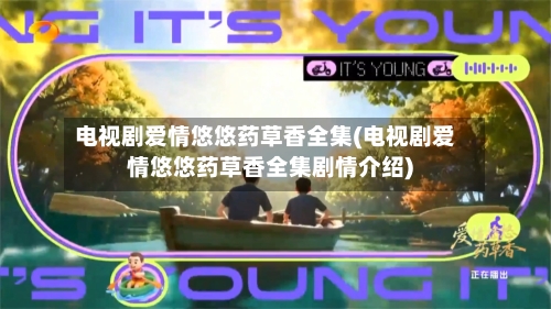 电视剧爱情悠悠药草香全集(电视剧爱情悠悠药草香全集剧情介绍)-第1张图片