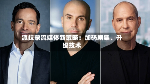 派拉蒙流媒体新策略：加码剧集、升级技术-第1张图片