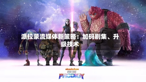 派拉蒙流媒体新策略：加码剧集、升级技术-第2张图片