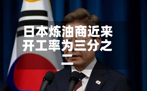 日本炼油商近来开工率为三分之二-第1张图片