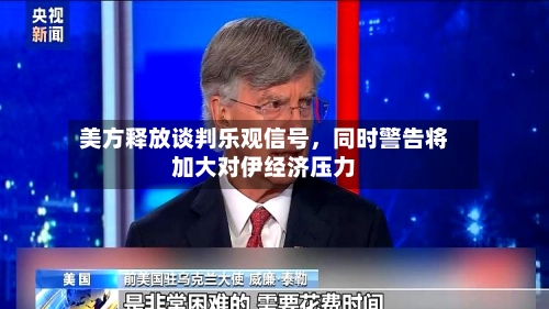 美方释放谈判乐观信号	，同时警告将加大对伊经济压力-第2张图片