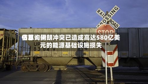 睿思询问估算：伊朗冲突已造成高达580亿美元的能源基础设施损失-第1张图片