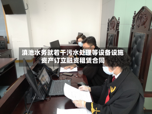 滇池水务就若干污水处理等设备设施资产订立融资租赁合同-第1张图片