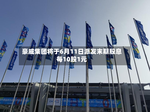 豪威集团将于6月11日派发末期股息每10股1元-第1张图片