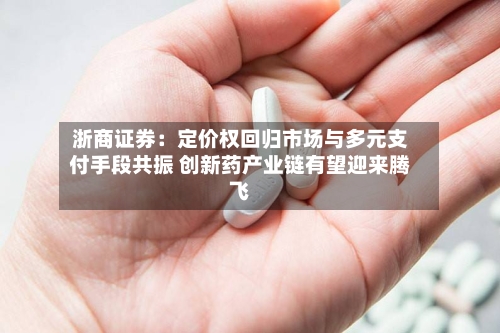 浙商证券:定价权回归市场与多元支付手段共振 创新药产业链有望迎来腾飞-第3张图片
