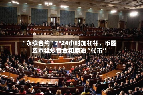 “永续合约	”7*24小时加杠杆，币圈资本猛炒黄金和原油“代币”-第1张图片