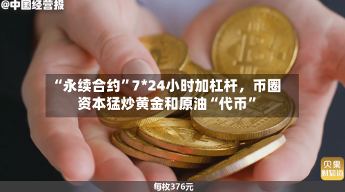 “永续合约”7*24小时加杠杆，币圈资本猛炒黄金和原油“代币”-第3张图片