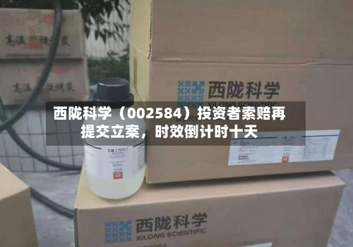 西陇科学（002584）投资者索赔再提交立案，时效倒计时十天-第2张图片