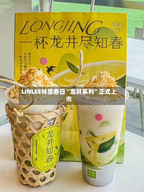 LINLEE林里春日“龙井系列	”正式上市-第2张图片