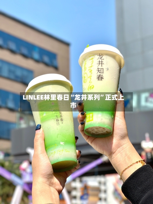 LINLEE林里春日“龙井系列”正式上市-第3张图片